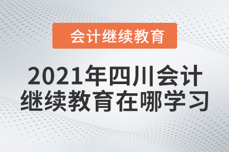 2021年四川會(huì)計(jì)繼續(xù)教育在哪學(xué)習(xí)？