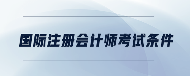 國(guó)際注冊(cè)會(huì)計(jì)師考試條件