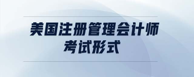 美國(guó)注冊(cè)管理會(huì)計(jì)師考試形式