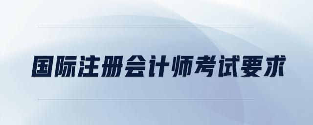 國際注冊會計師考試要求