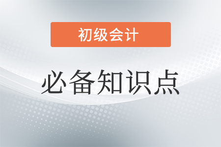 初級(jí)會(huì)計(jì)必備知識(shí)點(diǎn)
