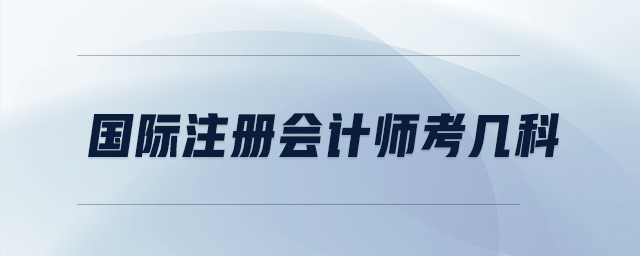 國際注冊(cè)會(huì)計(jì)師考幾科