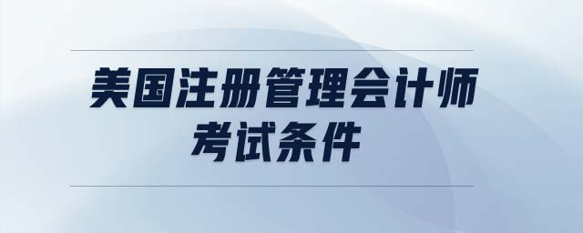 美國(guó)注冊(cè)管理會(huì)計(jì)師考試條件