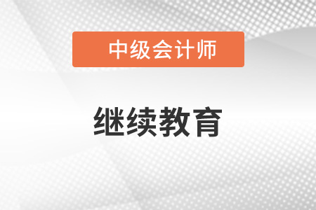 中級會計繼續(xù)教育要求是什么？