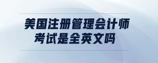 美國注冊(cè)管理會(huì)計(jì)師考試是全英文嗎