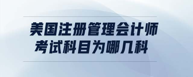 美國注冊管理會計師考試科目為哪幾科