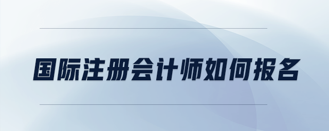 國(guó)際注冊(cè)會(huì)計(jì)師如何報(bào)名