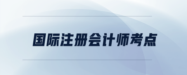 國際注冊會計(jì)師考點(diǎn)