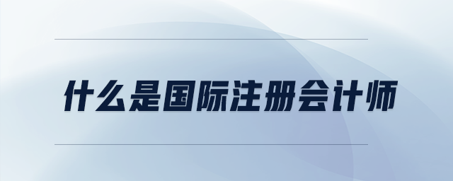 什么是國際注冊會計師