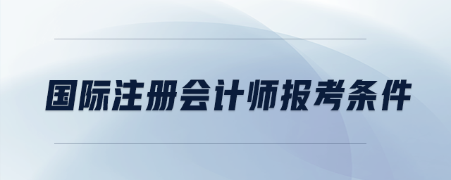 國際注冊(cè)會(huì)計(jì)師報(bào)考條件