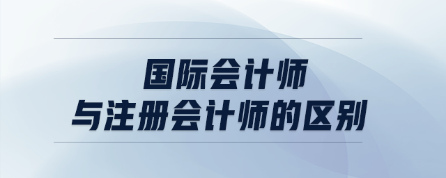 國際會計師與注冊會計師的區(qū)別