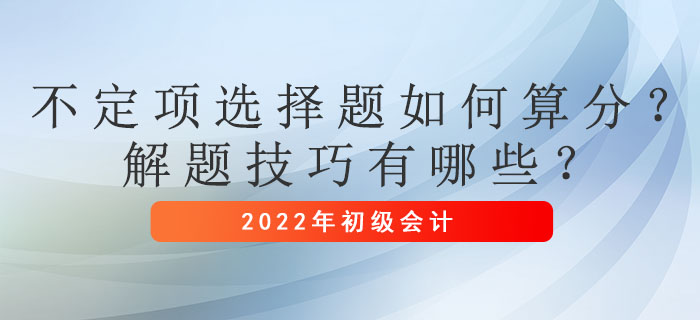 初級會計考試不定項選擇題如何算分？解題技巧有哪些？