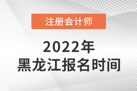 黑龍江2022年注冊(cè)會(huì)計(jì)師考試報(bào)名時(shí)間是哪天？