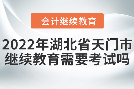 2022年湖北省天門市會計繼續(xù)教育需要考試嗎？