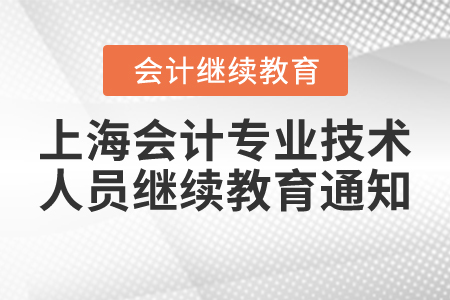 關(guān)于組織開展2022年上海市會計專業(yè)技術(shù)人員繼續(xù)教育的通知