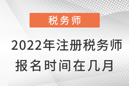 2022年注冊稅務(wù)師報(bào)名時間在幾月？