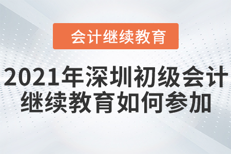 2021年深圳初級(jí)會(huì)計(jì)繼續(xù)教育如何參加？