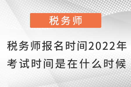 稅務(wù)師報名時間2022年考試時間是在什么時候？