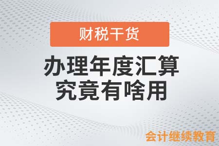 辦理年度匯算究竟有啥用？