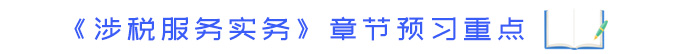《涉稅服務(wù)實(shí)務(wù)》章節(jié)預(yù)習(xí)重點(diǎn)