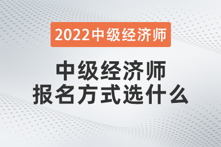 中級經(jīng)濟(jì)師報名方式選什么