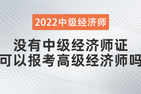 沒有中級經(jīng)濟(jì)師證可以報考高級經(jīng)濟(jì)師嗎