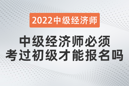 中級經(jīng)濟師必須考過初級才能報名嗎
