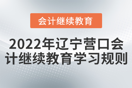 2022年遼寧營(yíng)口會(huì)計(jì)繼續(xù)教育學(xué)習(xí)規(guī)則