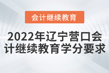 2022年遼寧營(yíng)口會(huì)計(jì)繼續(xù)教育學(xué)分要求
