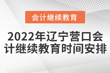 2022年遼寧營口會(huì)計(jì)繼續(xù)教育時(shí)間安排