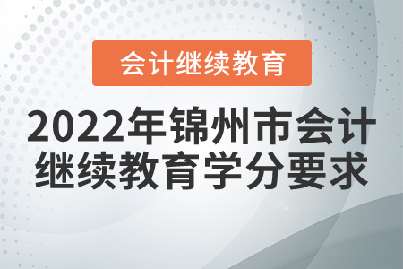 2022年錦州市會(huì)計(jì)繼續(xù)教育學(xué)分要求