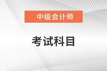 中級會計師考試科目有哪些？