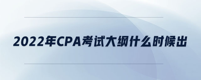 2022年cpa考試大綱什么時候出
