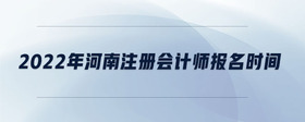 2022年河南注冊會(huì)計(jì)師報(bào)名時(shí)間