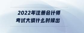 2022年注冊會(huì)計(jì)師考試大綱什么時(shí)候出