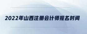 2022年山西注冊會(huì)計(jì)師報(bào)名時(shí)間