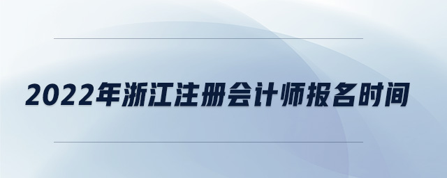 2022年浙江注冊(cè)會(huì)計(jì)師報(bào)名時(shí)間