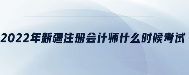 2022年新疆注冊(cè)會(huì)計(jì)師什么時(shí)候考試