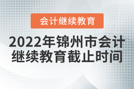 2022年錦州市會(huì)計(jì)繼續(xù)教育截止時(shí)間