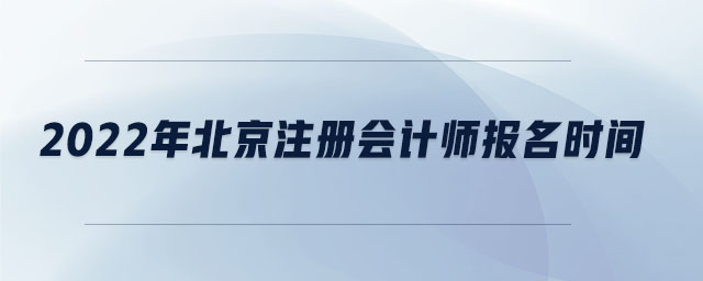 2022年北京注冊會計(jì)師報(bào)名時(shí)間
