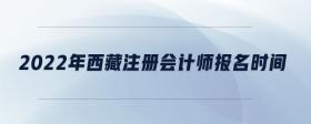 2022年西藏注冊會(huì)計(jì)師報(bào)名時(shí)間