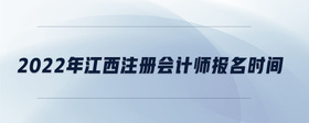2022年江西注冊會(huì)計(jì)師報(bào)名時(shí)間