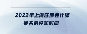 2022年上海注冊會(huì)計(jì)師報(bào)名條件和時(shí)間