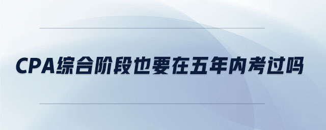 cpa綜合階段也要在五年內(nèi)考過(guò)嗎