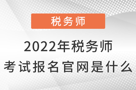 2022年稅務(wù)師考試報(bào)名官網(wǎng)是什么？