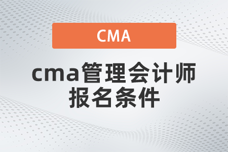 cma管理會(huì)計(jì)師報(bào)名條件是什么