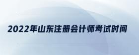 2022年山東注冊會(huì)計(jì)師考試時(shí)間