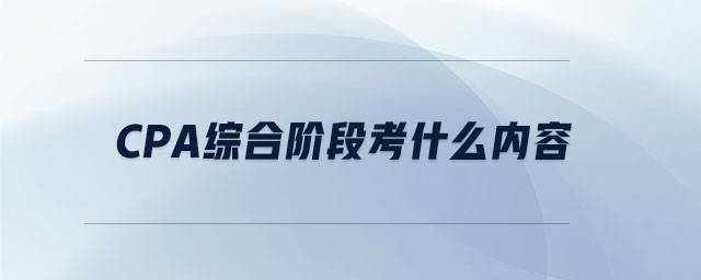 cpa綜合階段考什么內容