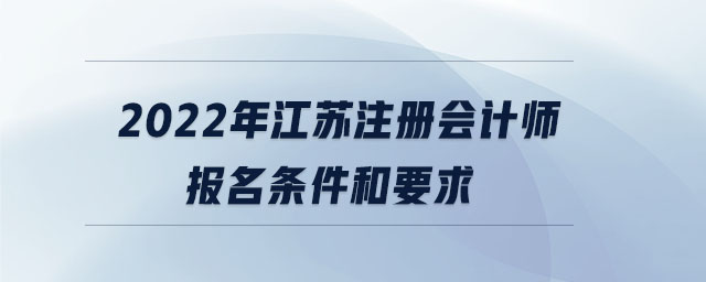 2022年江蘇注冊(cè)會(huì)計(jì)師報(bào)名條件和要求