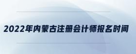2022年內(nèi)蒙古注冊(cè)會(huì)計(jì)師報(bào)名時(shí)間
